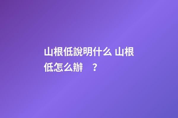 山根低說明什么 山根低怎么辦？